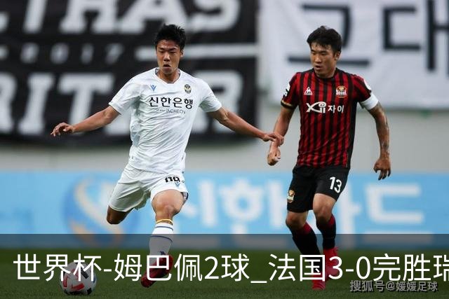 世界杯-姆巴佩2球 法国3-0完胜瑞典将战巴拉圭