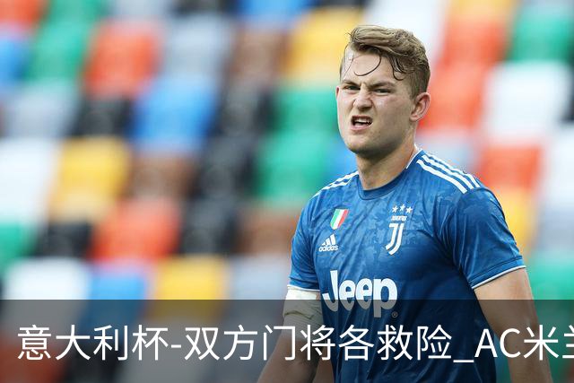 意大利杯-双方门将各救险 AC米兰主场平国际米兰