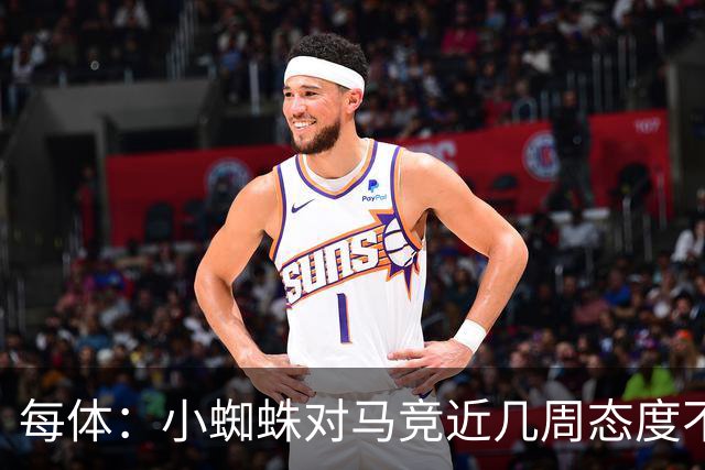 每体：小蜘蛛对马竞近几周态度不满，因马竞曾承诺不会阻拦他离队
