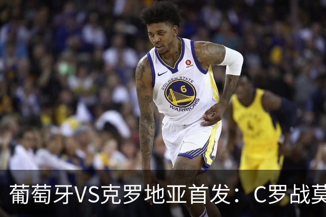葡萄牙VS克罗地亚首发：C罗战莫德里奇 B费莱奥先发