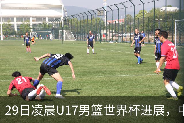 29日凌晨U17男篮世界杯进展，中国男篮跌至第三，亚洲代表遭遇三连败