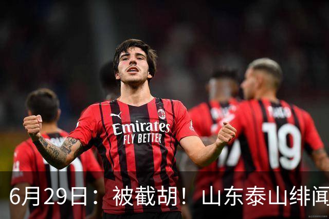 6月29日：被截胡！山东泰山绯闻外援遭西甲豪门争抢，夏窗换外援又泡汤了